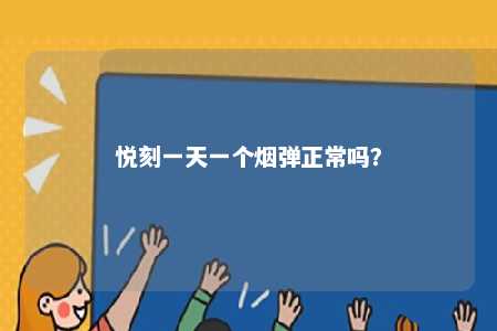悦刻一天一个烟弹正常吗
	？ 